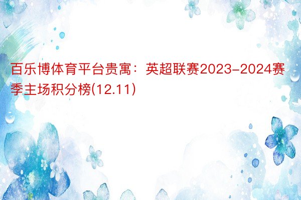 百乐博体育平台贵寓：英超联赛2023-2024赛季主场积分榜(12.11)