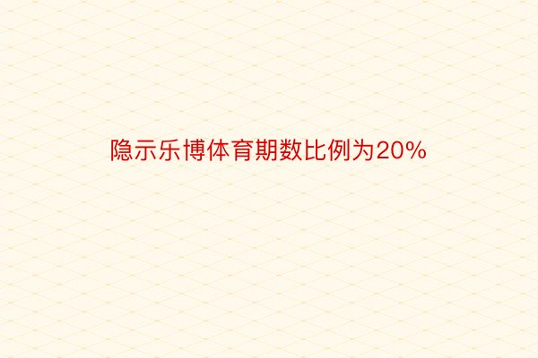 隐示乐博体育期数比例为20%