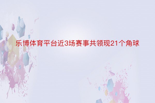 乐博体育平台近3场赛事共领现21个角球