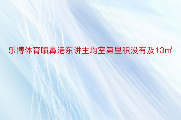 乐博体育喷鼻港东讲主均室第里积没有及13㎡